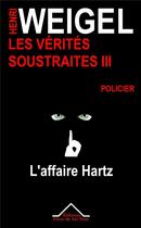 Couverture du livre « Les vérités soustraites Tome 3 ; l'affaire Hartz » de Henri Weigel aux éditions Fleur De Sel Noir