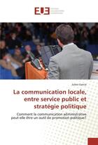 Couverture du livre « La communication locale, entre service public et strategie politique » de Garcia Julien aux éditions Editions Universitaires Europeennes