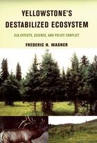 Couverture du livre « Yellowstone's Destabilized Ecosystem: Elk Effects, Science, and Policy » de Wagner Frederic H aux éditions Oxford University Press Usa