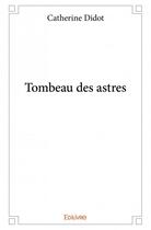 Couverture du livre « Tombeau des astres » de Catherine Didot aux éditions Edilivre