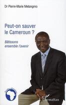 Couverture du livre « Peut-on sauver le Cameroun ? bâtissons ensemble l'avenir » de Pierre-Marie Metangmo aux éditions Editions L'harmattan