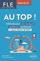 Couverture du livre « FLE : Français langue étrangere. au top ! objectif A2+ ; Méthode pour communiquer rapidement en français et pour réussir le DELF » de Romain Racine et Jean-Charles Schenker aux éditions Ellipses