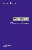 Couverture du livre « Carte blanche ; l'état contre les étrangers » de Karine Parrot aux éditions Fabrique