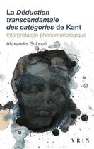 Couverture du livre « La déduction transcendantale des catégories de Kant : interprétation phénoménologique » de Alexander Schnell aux éditions Vrin