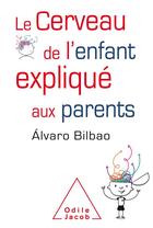 Couverture du livre « Le cerveau de l'enfant expliqué aux parents » de Alvaro Bilbao aux éditions Odile Jacob