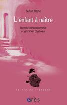 Couverture du livre « L'enfant a naitre - identite conceptionnelle et gestation psychique » de Benoit Bayle aux éditions Eres