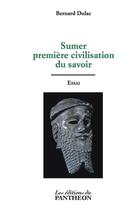 Couverture du livre « Sumer, première civilisation du savoir » de Bernard Dulac aux éditions Du Pantheon