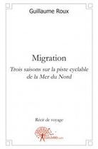 Couverture du livre « Migration ; trois saisons sur la piste cyclable de la Mer du Nord » de Guillaume Roux aux éditions Edilivre