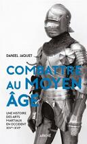 Couverture du livre « Combattre au Moyen âge ; une histoire des arts martiaux en Occident XIV-XVIe » de Jaquet Daniel aux éditions Arkhe