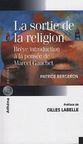 Couverture du livre « La sortie de la religion ; brève introduction à la pensée de Marcel Gauchet » de Patrice Bergeron aux éditions Athena Canada