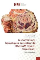 Couverture du livre « Les formations bauxitiques du secteur de BANGAM (Ouest-Cameroun) : Etude geologique » de Kamga, , Marc aux éditions Editions Universitaires Europeennes