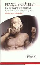 Couverture du livre « Histoire de la philosophie t.1 ; la philosophie païenne du VIe siècle av. J.-C. au III siècle ap. J.-C. » de Francois Chatelet aux éditions Pluriel