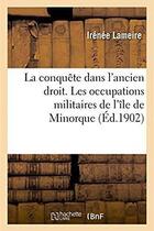 Couverture du livre « Théorie et pratique de la conquête dans l'ancien droit, étude de droit international ancien : Les occupations militaires de l'île de Minorque, pendant les guerres de l'ancien droit » de Lameire Irenee aux éditions Hachette Bnf