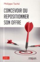 Couverture du livre « Concevoir ou repositionner son offre » de Philippe Tache aux éditions Eyrolles