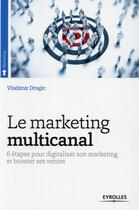 Couverture du livre « Le marketing multicanal ; 6 étapes pour digitaliser son marketing et booster ses ventes » de Vladimir Dragic aux éditions Eyrolles