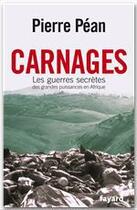 Couverture du livre « Carnages ; les guerres secrètes en Afrique » de Pierre Pean aux éditions Fayard