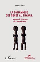 Couverture du livre « La dynamique des sexes au travail ; le pouvoir, l'amour et l'inconscient » de Gerard Pavy aux éditions Editions L'harmattan