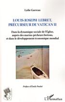 Couverture du livre « Louis-Joseph Lebret, précurseur du Vatican II ; dans la dynamique sociale de l'église, auprès des marins-pêcheurs bretons, et dans le développement économique mondial » de Lydie Garreau aux éditions L'harmattan