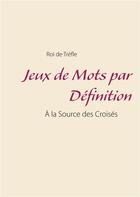 Couverture du livre « Jeux de mots par définition ; à la source des croisés » de Roi De Trèfle . aux éditions Books On Demand