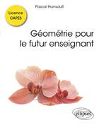 Couverture du livre « Geometrie pour le futur enseignant - licence, capes : ecrit, oral » de Honvault Pascal aux éditions Ellipses