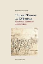 Couverture du livre « L'Islam d'Espagne au XVIe siècle. Résistances identitaires des morisques » de Bernard Vincent aux éditions Bouchene