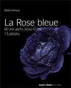 Couverture du livre « La rose bleue ; 60 ans après Jésus-Christ ; 13 pétales » de Denis Veilleux aux éditions Saint-leger