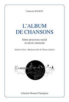 Couverture du livre « L'album de chansons ; entre processus social et oeuvre musicale ; Juliette Gréco, Mademoiselle K, Bruno Joubrel » de Catherine Rudent aux éditions Honore Champion