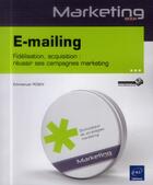 Couverture du livre « E-mailing ; fidélisation, acquisition : réussir ses campagnes marketing » de Emmanuel Robin aux éditions Eni