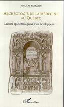 Couverture du livre « Archeologie de la medecine au quebec - lecture epistemologique d'un developpement » de Nicolas Sarrasin aux éditions L'harmattan