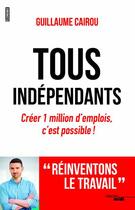 Couverture du livre « Tous indépendants ; créez 1 million d'emplois, c'est possible ! » de Guillaume Cairou aux éditions Cherche Midi