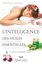 Couverture du livre « L'intelligence des huiles essentielles » de Danielle Huard aux éditions Quebec Livres