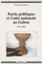 Couverture du livre « Partis politiques et unité nationale au Gabon (1957-1989) » de Wilson-Andre Ndombet aux éditions Karthala