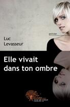 Couverture du livre « Elle vivait dans ton ombre » de Luc Levasseur aux éditions Edilivre