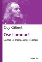 Couverture du livre « Ose l'amour ! s'aimer soi-même, aimer les autres » de Guy Gilbert aux éditions Philippe Rey