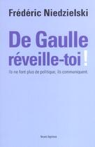 Couverture du livre « De Gaulle, réveille-toi ! ils ne font plus de politique, ils communiquent » de Frederic Niedzielski aux éditions Bruno Leprince