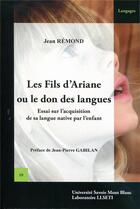 Couverture du livre « Les fils d'ariane ou le don des langues - essai sur l'acquisition de sa langue native par l'enfant » de Remond Jean aux éditions Universite De Savoie