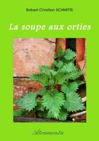 Couverture du livre « La soupe aux orties » de Robert Christian Schmitte aux éditions Atramenta