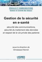 Couverture du livre « Gestion de la sécurité en e-santé : Sécurité des communications, sécurité du traitement des données et respect de la vie privée des patients » de Omessaad Hamdi aux éditions Iste