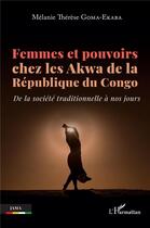 Couverture du livre « Femmes et pouvoirs chez les Akwa de la République du Congo : De la société traditionnelle à nos jours » de Melanie Therese Goma-Ekaba aux éditions L'harmattan