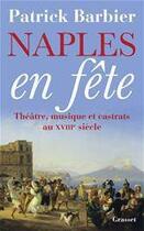 Couverture du livre « Naples en fête ; théâtre, musique et castrats au XVIIIe siècle » de Patrick Barbier aux éditions Grasset