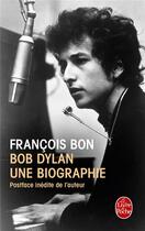 Couverture du livre « Bob Dylan, une biographie » de Francois Bon aux éditions Le Livre De Poche