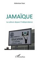 Couverture du livre « Jamaïque ; la culture depuis l'indépendance » de Abdoulaye Gaye aux éditions Editions L'harmattan