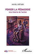 Couverture du livre « Penser la pédagogie ; une théorie de l'action » de Michel Soetard aux éditions L'harmattan