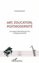 Couverture du livre « Art, education, postmodernite ; les valeurs educatives de l'art a l'epoque actuelle » de Gilles Boudinet aux éditions L'harmattan