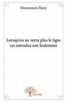 Couverture du livre « Lorsqu'on ne verra plus le tigre on entendra son feulement » de Moumouni Bany aux éditions Edilivre