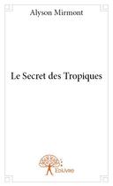 Couverture du livre « Le secret des tropiques » de Alyson Mirmont aux éditions Edilivre