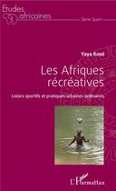 Couverture du livre « Les Afriques récréatives ; loisirs sportifs et pratiques urbaines ordinaires » de Yaya Kone aux éditions L'harmattan