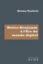 Couverture du livre « Walter Benjamin à l'ère du monde digital » de Bruno Tackels aux éditions Kime