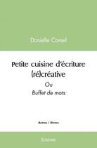 Couverture du livre « Petite cuisine d ecriture (re)creative - ou buffet de mots » de Carsel Danielle aux éditions Edilivre
