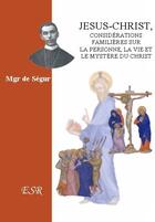 Couverture du livre « Jésus-Christ, considérations familières sur la personne, la vie et le mystère du Christ » de De Segur aux éditions Saint-remi